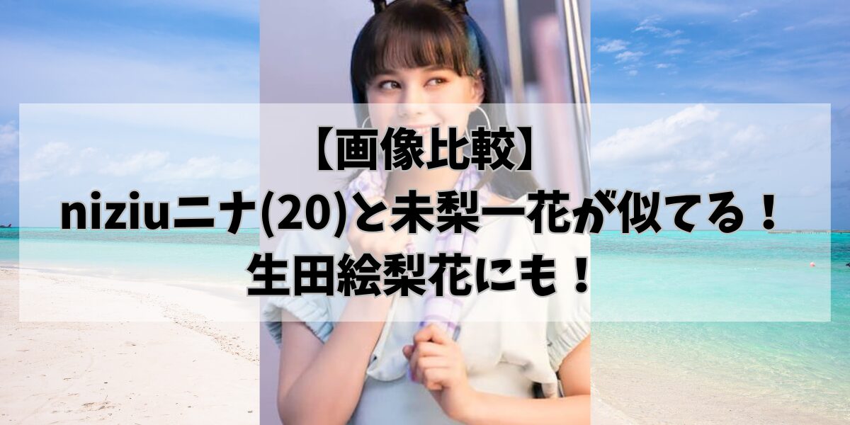 【画像比較】niziuニナ(20)と未梨一花が似てる!生田絵梨花にも!
