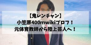 【鬼レンチャン】 小笠原400ｍwikiプロフ！ 元体育教師から陸上芸人へ！
