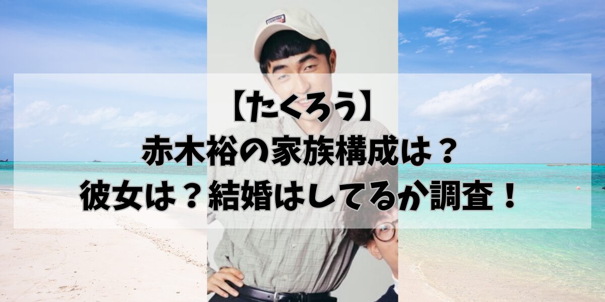 【たくろう】 赤木裕の家族構成は? 彼女は?結婚はしてるか調査!