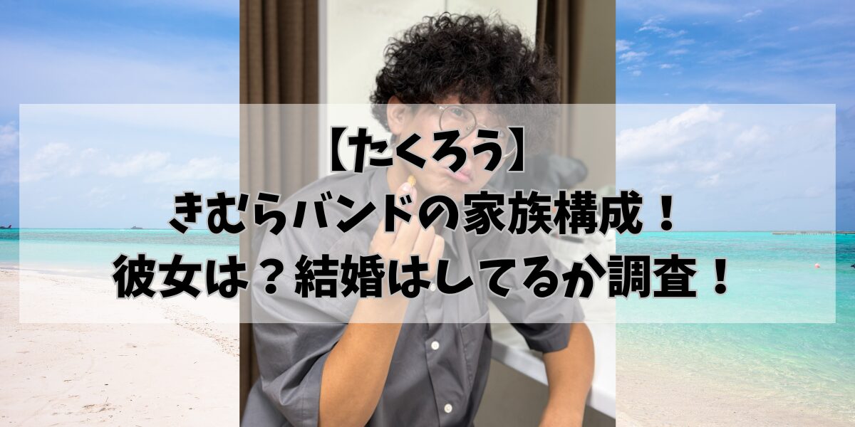 【たくろう】 きむらバンドの家族構成! 彼女は?結婚はしてるか調査!